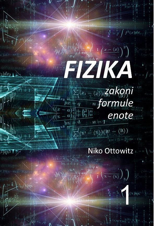 12 2017 Niko Ottowitz, Fizika zakoni-formule-enote 1. del (Physik Gesetze-Formeln-Einheiten 1. Teil) 42 strani Seiten, BNR 185.598 Učbenik je aprobiran za pouk fizike v 5., 6., 7. in 8. razredih.