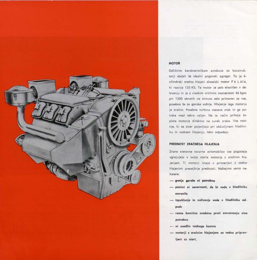 MOTOR Odličnim karakteristikam avtobusa so konstruktorji dodali še idealni pogonski agregat. To je 6- chindrski zračno hlajeni dieselski motor F 6 L 614, ki razvija 125 KS.