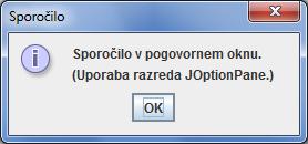 Zgled: JOptionPane.showMessageDialog(null, "Sporočilo v pogovornem oknu.\n (Uporaba razreda JOptionPane.)","Sporočilo", JOptionPane.