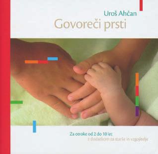 150 NOVE PUBLIKACIJE Govoreči prsti Uroš Ahčan: Govoreči prsti. Za otroke od 2 do 10 let z dodatkom za starše in vzgojitelje.